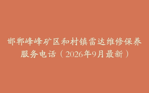 邯郸峰峰矿区和村镇雷达维修保养服务电话（2026年9月最新）