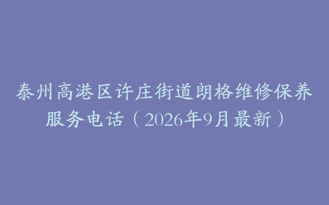 泰州高港区许庄街道朗格维修保养服务电话（2026年9月最新）