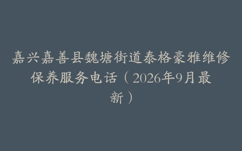 嘉兴嘉善县魏塘街道泰格豪雅维修保养服务电话（2026年9月最新）