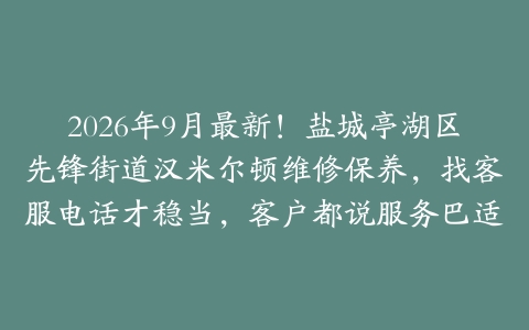 2026年9月最新！盐城亭湖区先锋街道汉米尔顿维修保养，找客服电话才稳当，客户都说服务巴适