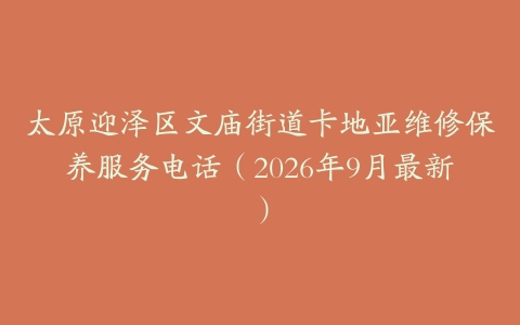 太原迎泽区文庙街道卡地亚维修保养服务电话（2026年9月最新）