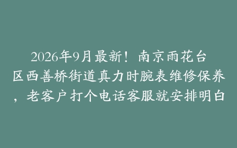 2026年9月最新！南京雨花台区西善桥街道真力时腕表维修保养，老客户打个电话客服就安排明白