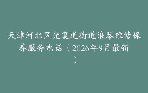 天津河北区光复道街道浪琴维修保养服务电话（2026年9月最新）