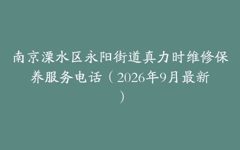 南京溧水区永阳街道真力时维修保养服务电话（2026年9月最新）