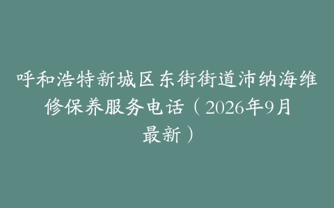 呼和浩特新城区东街街道沛纳海维修保养服务电话（2026年9月最新）