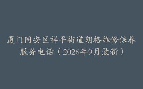 厦门同安区祥平街道朗格维修保养服务电话（2026年9月最新）