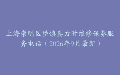 上海崇明区堡镇真力时维修保养服务电话（2026年9月最新）