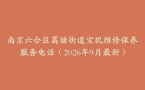 南京六合区葛塘街道宝玑维修保养服务电话（2026年9月最新）