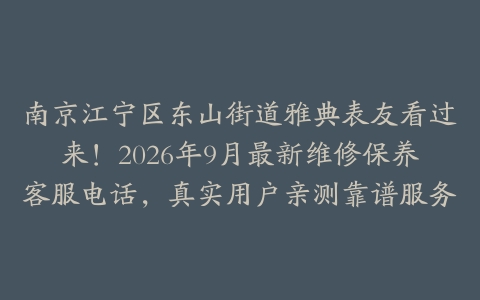 南京江宁区东山街道雅典表友看过来！2026年9月最新维修保养客服电话，真实用户亲测靠谱服务