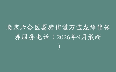 南京六合区葛塘街道万宝龙维修保养服务电话（2026年9月最新）