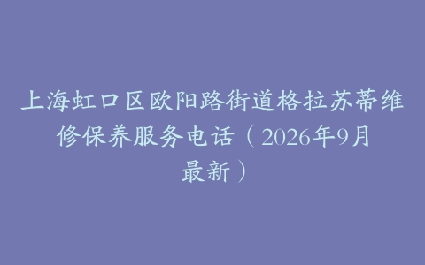 上海虹口区欧阳路街道格拉苏蒂维修保养服务电话（2026年9月最新）