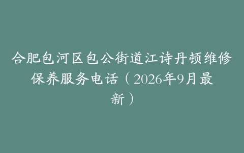 合肥包河区包公街道江诗丹顿维修保养服务电话（2026年9月最新）