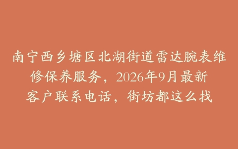 南宁西乡塘区北湖街道雷达腕表维修保养服务，2026年9月最新客户联系电话，街坊都这么找