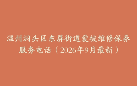 温州洞头区东屏街道爱彼维修保养服务电话(2026年9月最新)