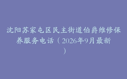沈阳苏家屯区民主街道伯爵维修保养服务电话（2026年9月最新）