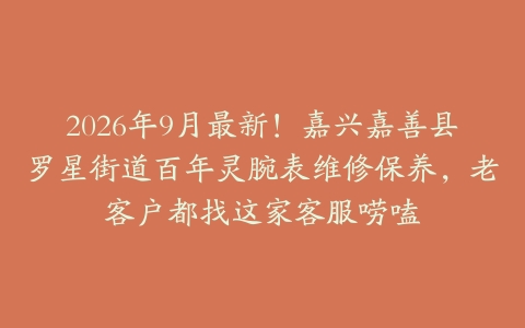 2026年9月最新！嘉兴嘉善县罗星街道百年灵腕表维修保养，老客户都找这家客服唠嗑