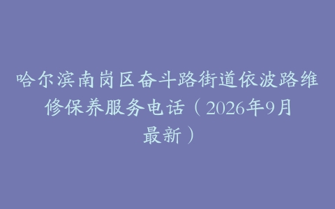 哈尔滨南岗区奋斗路街道依波路维修保养服务电话（2026年9月最新）