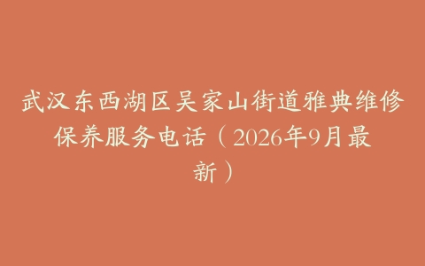 武汉东西湖区吴家山街道雅典维修保养服务电话（2026年9月最新）
