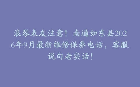 浪琴表友注意！南通如东县2026年9月最新维修保养电话，客服说句老实话！
