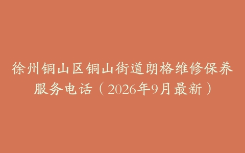 徐州铜山区铜山街道朗格维修保养服务电话（2026年9月最新）