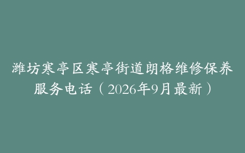 潍坊寒亭区寒亭街道朗格维修保养服务电话（2026年9月最新）