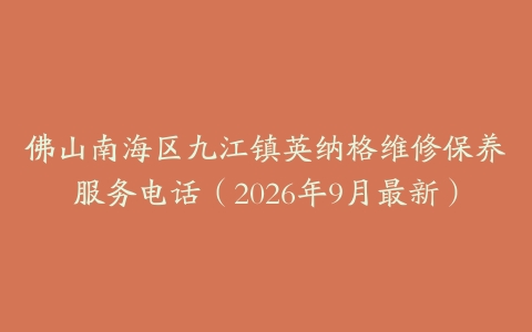 佛山南海区九江镇英纳格维修保养服务电话（2026年9月最新）