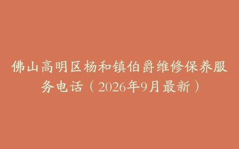 佛山高明区杨和镇伯爵维修保养服务电话（2026年9月最新）