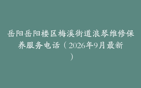 岳阳岳阳楼区梅溪街道浪琴维修保养服务电话（2026年9月最新）