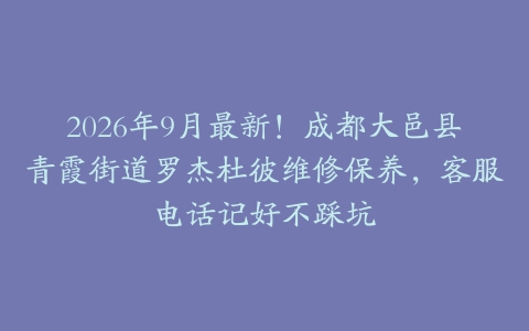 2026年9月最新！成都大邑县青霞街道罗杰杜彼维修保养，客服电话记好不踩坑