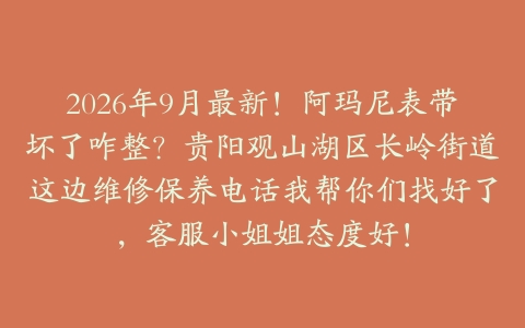 2026年9月最新！阿玛尼表带坏了咋整？贵阳观山湖区长岭街道这边维修保养电话我帮你们找好了，客服小姐姐态度好！