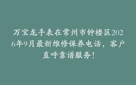 万宝龙手表在常州市钟楼区2026年9月最新维修保养电话，客户直呼靠谱服务！