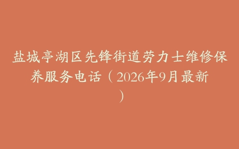 盐城亭湖区先锋街道劳力士维修保养服务电话（2026年9月最新）