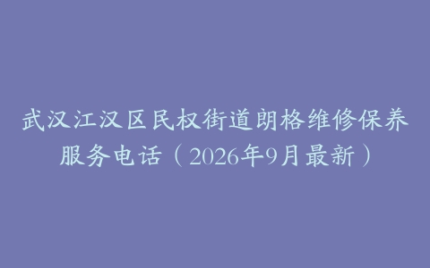 武汉江汉区民权街道朗格维修保养服务电话（2026年9月最新）