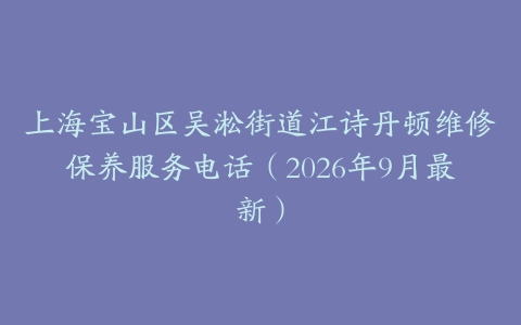 上海宝山区吴淞街道江诗丹顿维修保养服务电话(2026年9月最新)
