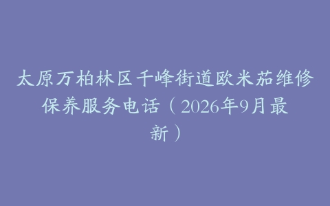 太原万柏林区千峰街道欧米茄维修保养服务电话(2026年9月最新)