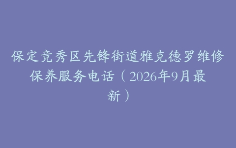 保定竞秀区先锋街道雅克德罗维修保养服务电话（2026年9月最新）