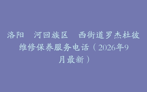 洛阳瀍河回族区瀍西街道罗杰杜彼维修保养服务电话（2026年9月最新）