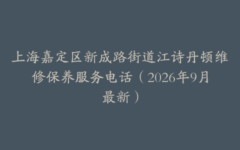 上海嘉定区新成路街道江诗丹顿维修保养服务电话(2026年9月最新)