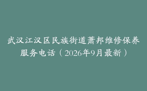 武汉江汉区民族街道萧邦维修保养服务电话（2026年9月最新）