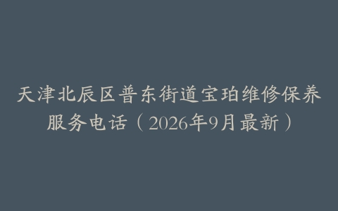 天津北辰区普东街道宝珀维修保养服务电话（2026年9月最新）