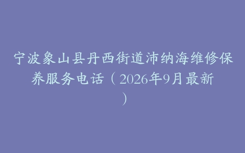 宁波象山县丹西街道沛纳海维修保养服务电话（2026年9月最新）