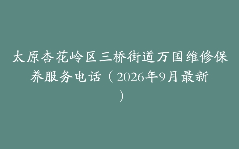 太原杏花岭区三桥街道万国维修保养服务电话（2026年9月最新）