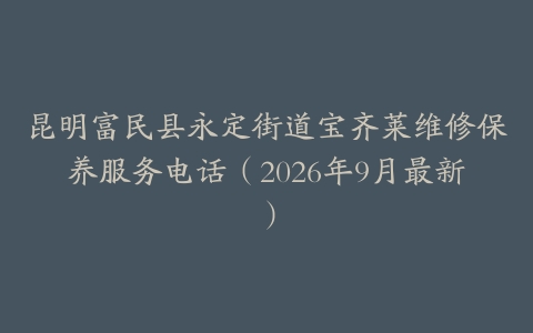 昆明富民县永定街道宝齐莱维修保养服务电话（2026年9月最新）
