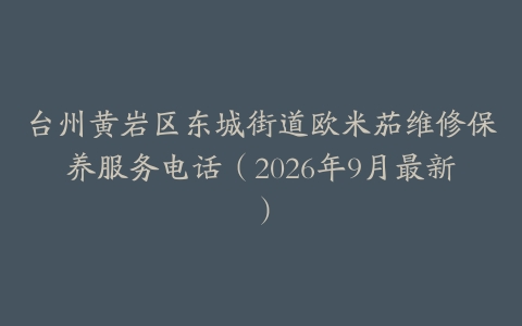 台州黄岩区东城街道欧米茄维修保养服务电话（2026年9月最新）
