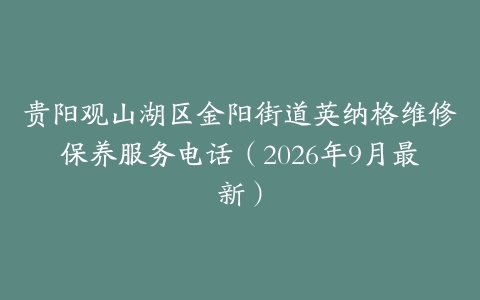 贵阳观山湖区金阳街道英纳格维修保养服务电话（2026年9月最新）