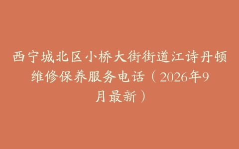 西宁城北区小桥大街街道江诗丹顿维修保养服务电话（2026年9月最新）
