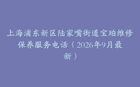 上海浦东新区陆家嘴街道宝珀维修保养服务电话（2026年9月最新）