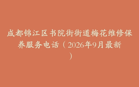 成都锦江区书院街街道梅花维修保养服务电话（2026年9月最新）