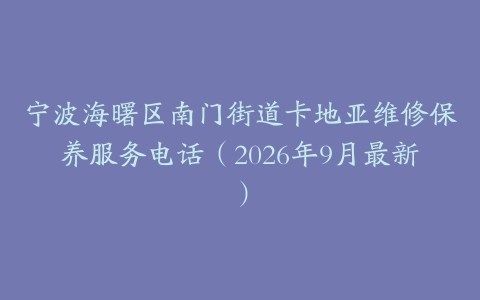 宁波海曙区南门街道卡地亚维修保养服务电话（2026年9月最新）