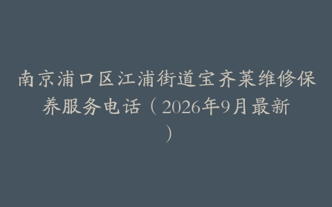 南京浦口区江浦街道宝齐莱维修保养服务电话（2026年9月最新）